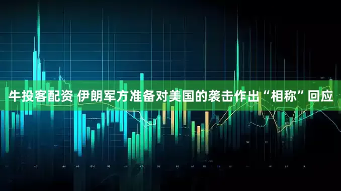 牛投客配资 伊朗军方准备对美国的袭击作出“相称”回应