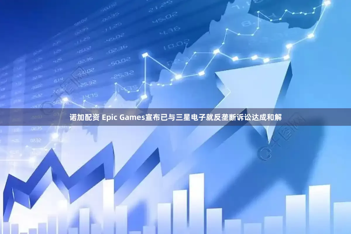 诺加配资 Epic Games宣布已与三星电子就反垄断诉讼达成和解