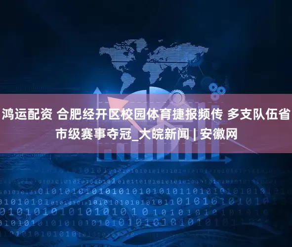 鸿运配资 合肥经开区校园体育捷报频传 多支队伍省市级赛事夺冠_大皖新闻 | 安徽网