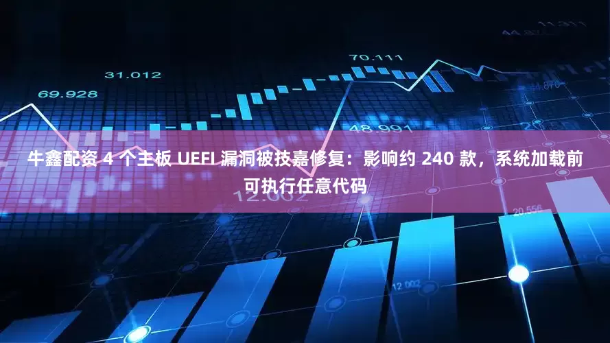 牛鑫配资 4 个主板 UEFI 漏洞被技嘉修复：影响约 240 款，系统加载前可执行任意代码