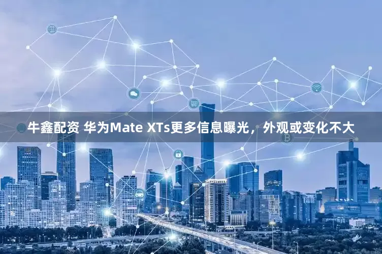 牛鑫配资 华为Mate XTs更多信息曝光，外观或变化不大