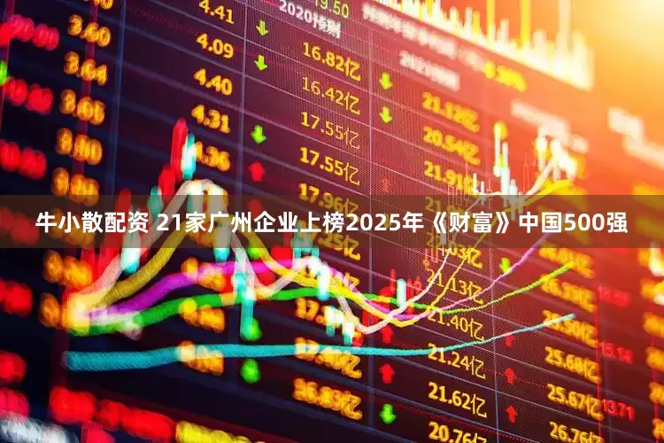 牛小散配资 21家广州企业上榜2025年《财富》中国500强