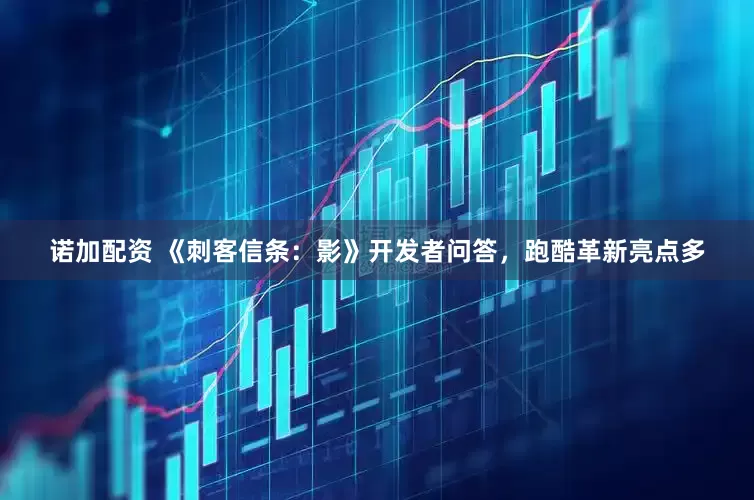 诺加配资 《刺客信条：影》开发者问答，跑酷革新亮点多