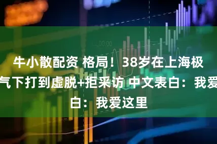 牛小散配资 格局！38岁在上海极端天气下打到虚脱+拒采访 中文表白：我爱这里